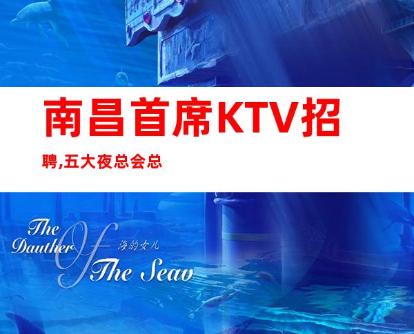 南昌首席KTV招聘,五大夜总会总有一家合适你