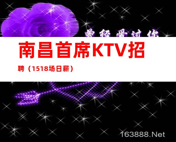 南昌首席KTV招聘(15+18场日薪)【生意稳定+包住宿】