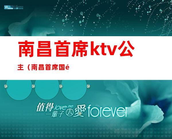 南昌首席ktv公主(南昌首席国际ktv预订)
