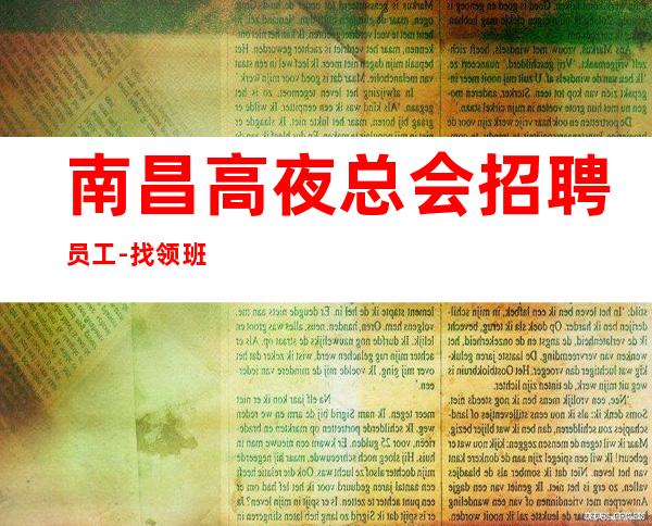 南昌高夜总会招聘员工-找领班阿辉年薪想要多少