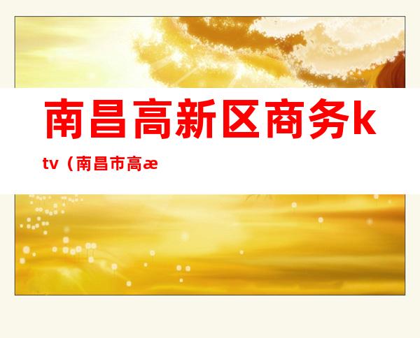 南昌高新区商务ktv(南昌市高新区官网)