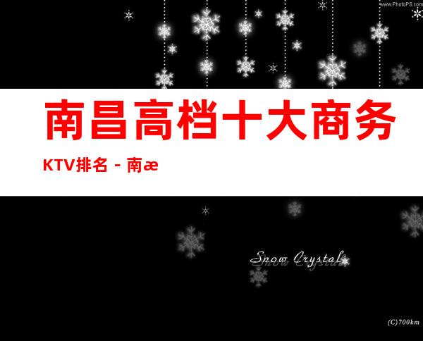 南昌高档十大商务KTV排名-南昌高档夜总会KTV预定