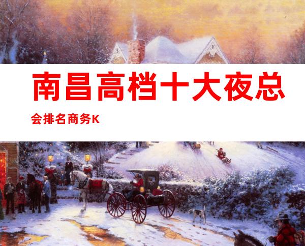 南昌高档十大夜总会排名/商务KTV你玩过几家?