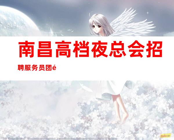 南昌高档夜总会 招聘服务员 团队业务能力强 上班有保障