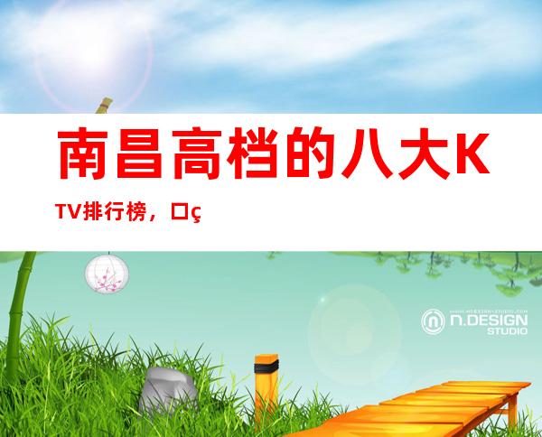 南昌高档的八大KTV排行榜，口碑绝对值得！