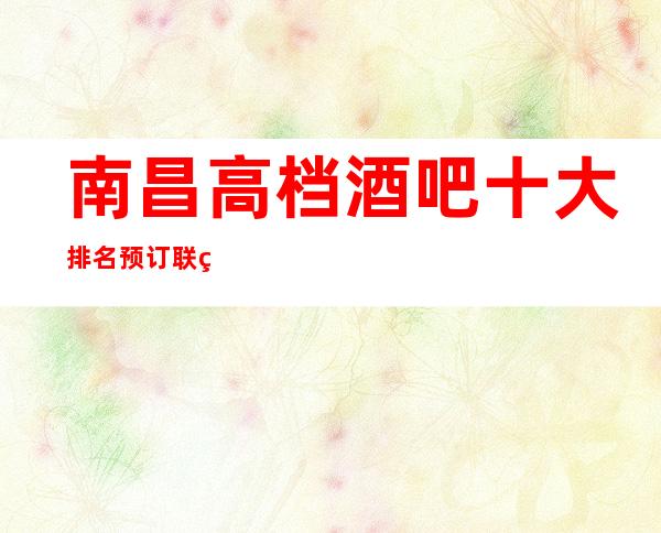 南昌高档酒吧十大排名预订联系号码,在酒吧玩转夜晚盛世繁华