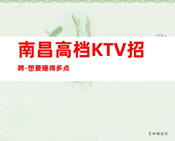 南昌高档KTV招聘-想要赚得多点击查看