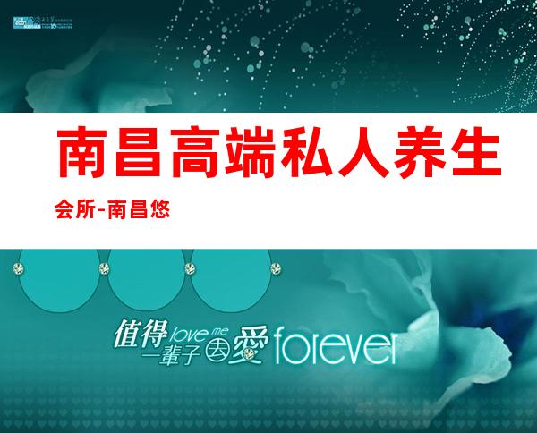南昌高端私人养生会所-南昌悠境养生馆怎么样