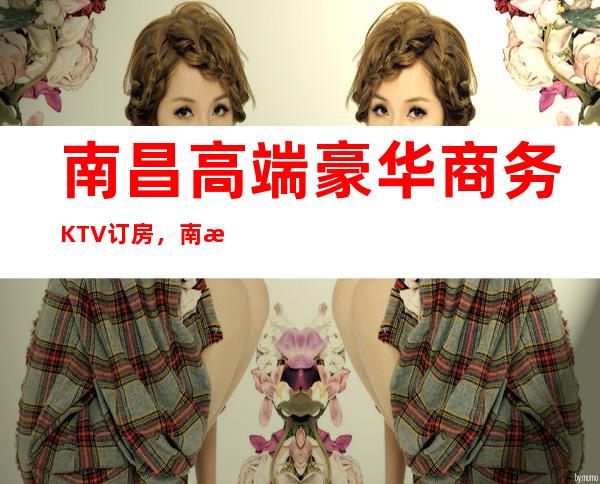 南昌高端豪华商务KTV订房，南昌鼎弘国际KTV所在位置