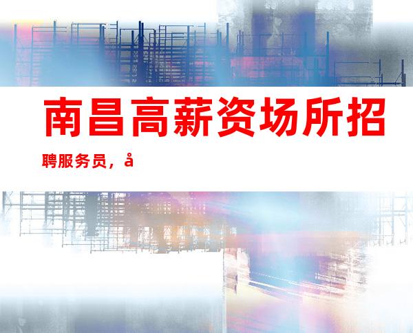 南昌高薪资场所招聘服务员，南昌压力小KTV是自己的世界