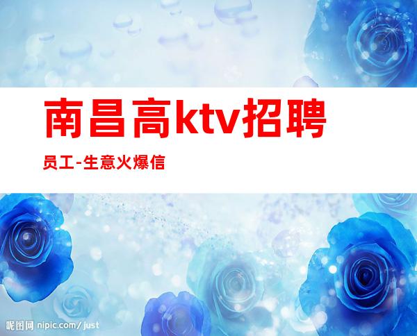 南昌高ktv招聘员工-生意火爆信誉有保障