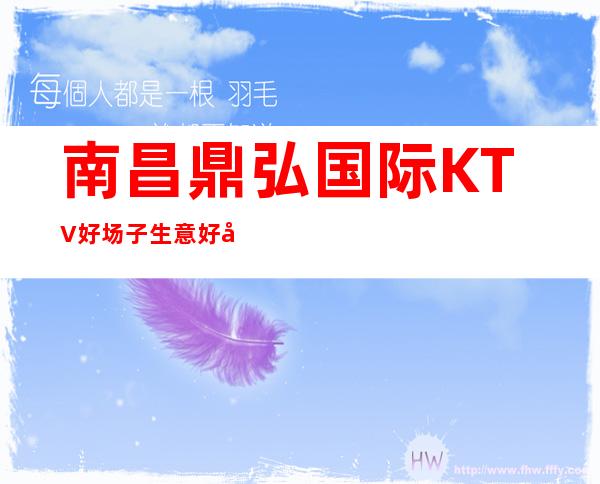 南昌鼎弘国际KTV好场子生意好天天缺人急聘礼仪模忒,上班稳定