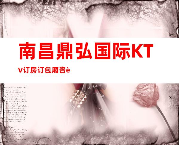 南昌鼎弘国际KTV订房订包厢咨询-南昌玩的比较开KT