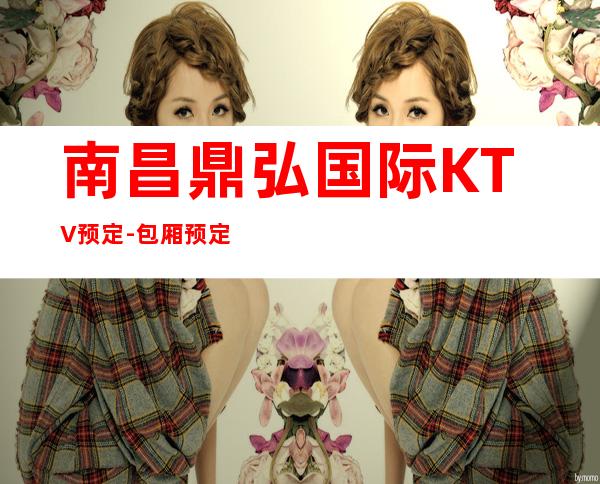 南昌鼎弘国际KTV预定-包厢预定