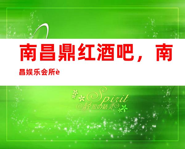 南昌鼎红酒吧，南昌娱乐会所订房，酒水价格表