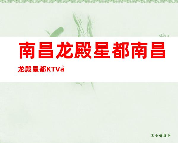 南昌龙殿星都/南昌龙殿星都KTV/南昌龙殿星都夜总会