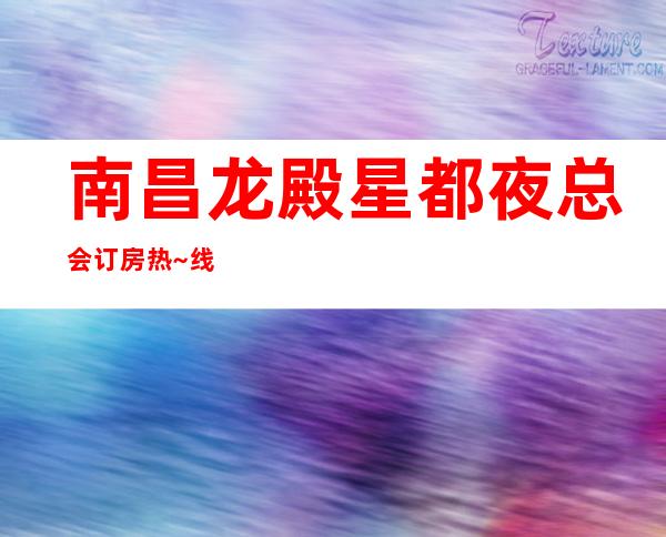 南昌龙殿星都夜总会订房热~线,红谷滩新区夜总会KTV