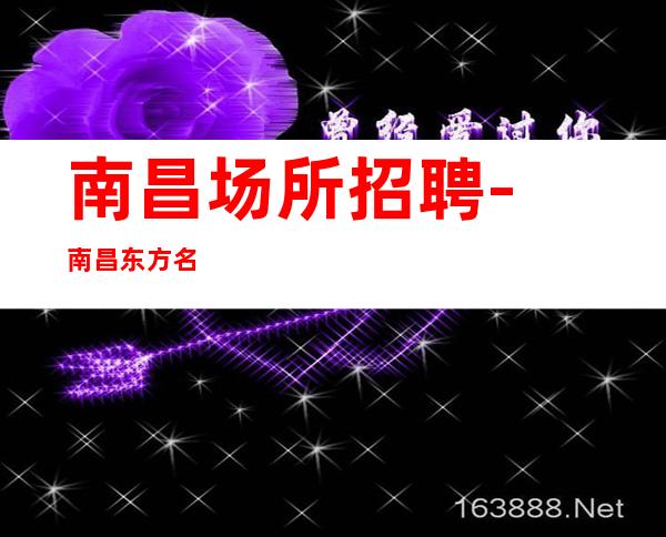 南昌﻿场所招聘-南昌﻿东方名汇夜总会可兼职没有任何偏差