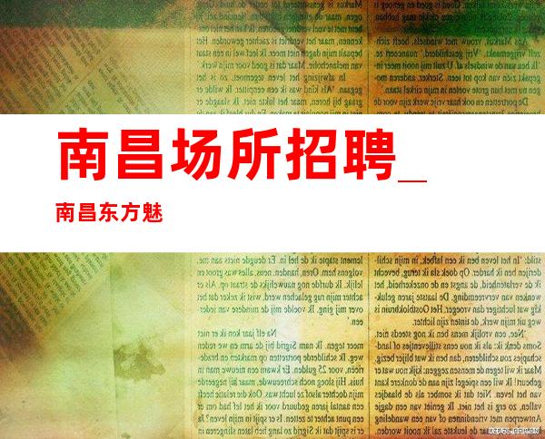 南昌﻿场所招聘_南昌﻿东方魅力ktv不挑人给你做代言人