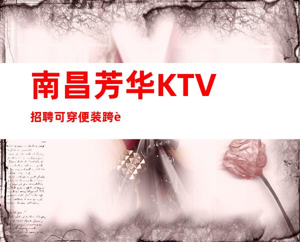 南昌﻿芳华KTV招聘可穿便装跨越自我障碍