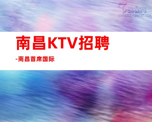 南昌﻿KTV招聘-南昌﻿首席国际夜总会客人大方经常涨工资