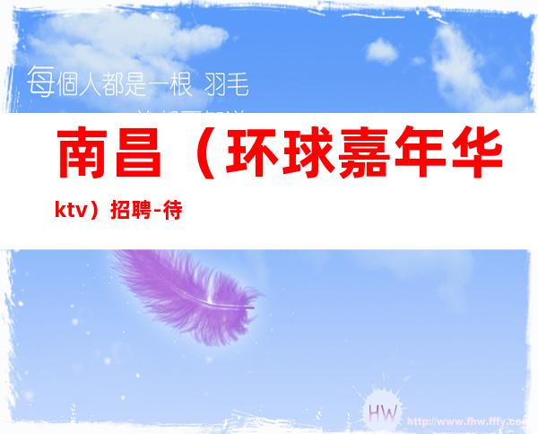 南昌（环球嘉年华ktv）招聘-待遇优厚报销路费