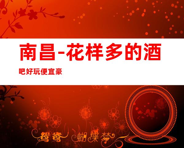 南昌-花样多的酒吧/好玩便宜豪华酒吧