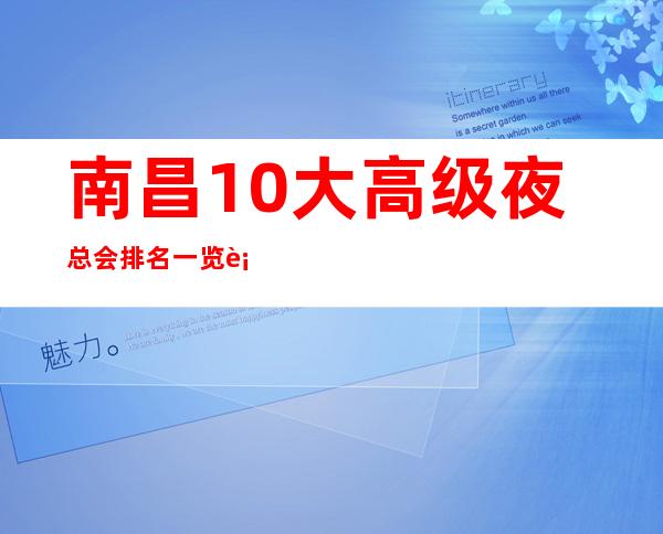 南昌10大高级夜总会排名一览表，南昌比较好玩高档KTV