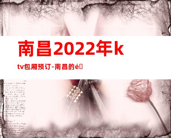 南昌2022年ktv包厢预订-南昌的酒吧排名 – 南昌青山湖商务KTV