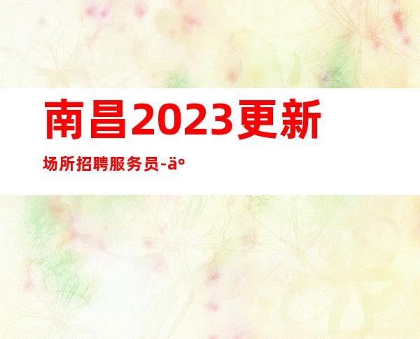 南昌2023更新场所招聘服务员-事少高