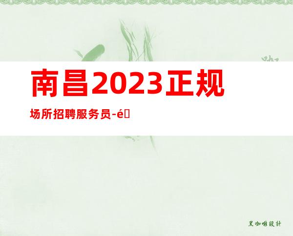 南昌2023正规场所招聘服务员-面向全国长期招聘员工