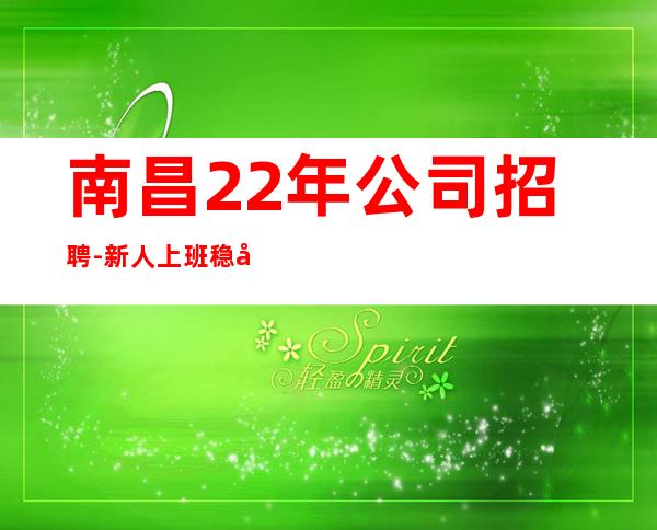 南昌22年公司招聘-新人上班稳定