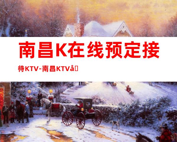 南昌K在线预定接待KTV-南昌KTV包房线上预订