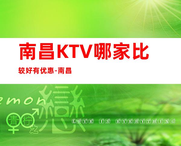 南昌KTV哪家比较好有优惠-南昌芳华商务KTV