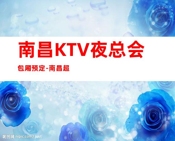 南昌KTV夜总会包厢预定-南昌超好玩的商务KTV！