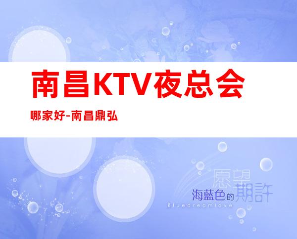 南昌KTV夜总会哪家好-南昌鼎弘国际KTV预订包厢专线