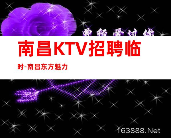 南昌KTV招聘临时-南昌东方魅力夜总会可穿长裤