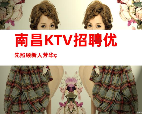 南昌KTV招聘优先照顾新人芳华直招