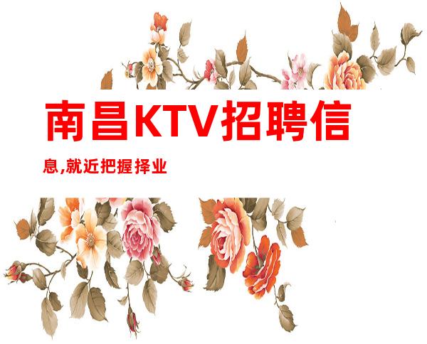南昌KTV招聘信息,就近把握择业机会,成就精彩夜总会人生