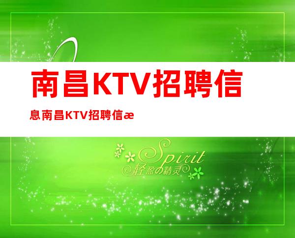 南昌KTV招聘信息南昌KTV招聘信息全面广泛