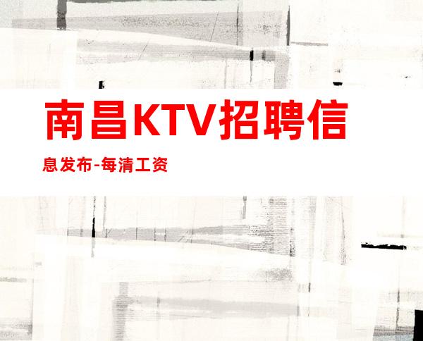 南昌KTV招聘信息发布-每清工资