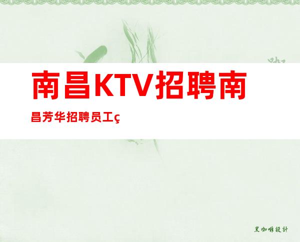 南昌KTV招聘南昌芳华招聘员工生意超火实现夜总会梦想无忧