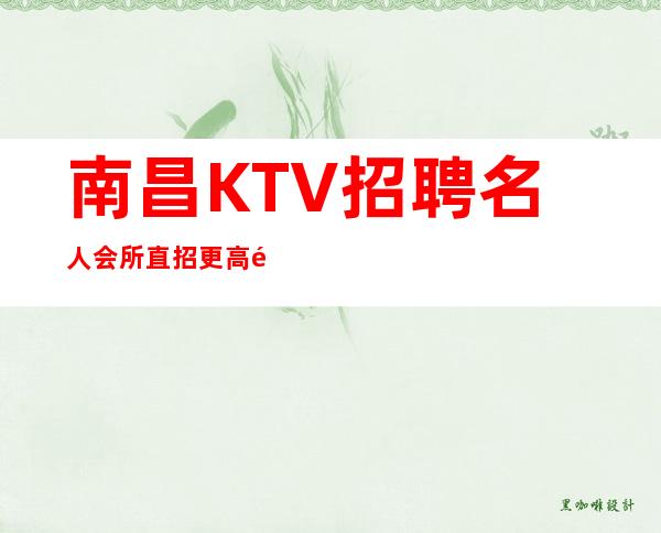 南昌KTV招聘名人会所直招更高长顾客大方