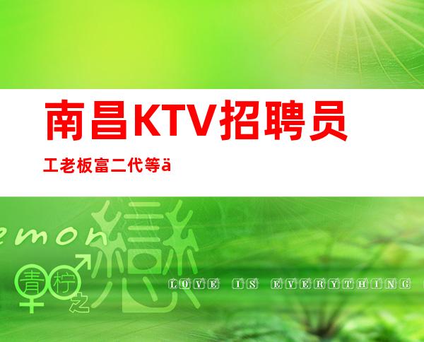 南昌KTV招聘员工老板富二代等你，你想要的一切都不再是奢望