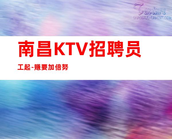 南昌KTV招聘员工起-赚要加倍努力