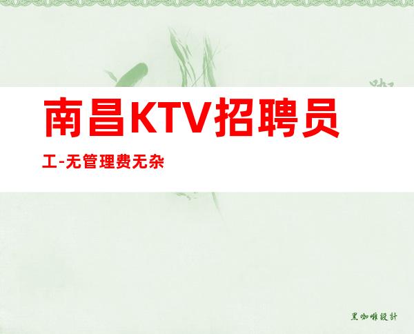 南昌KTV招聘员工-无管理费无杂费薪资不扣