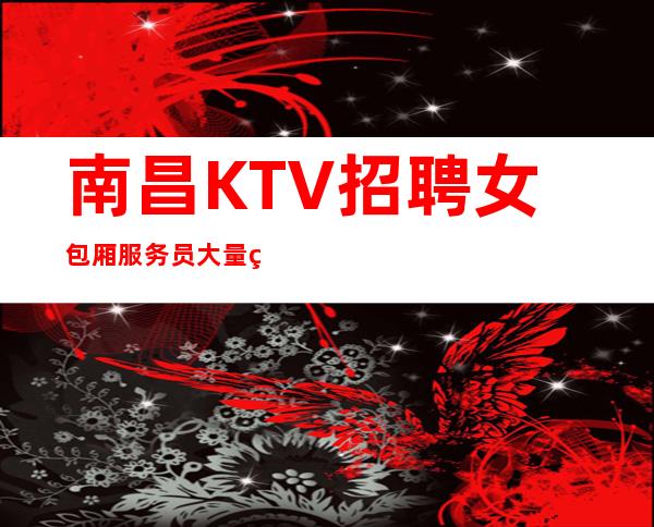 南昌KTV招聘女包厢服务员大量缺人