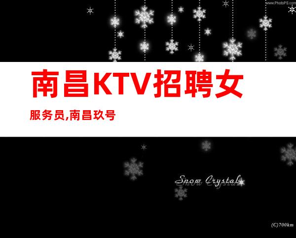 南昌KTV招聘女服务员,南昌玖号汇夜班高收入常见