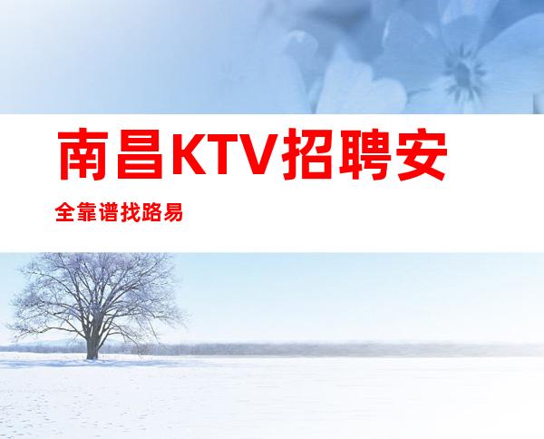 南昌KTV招聘安全靠谱找路易