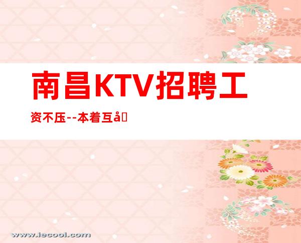 南昌KTV招聘工资不压--本着互利互惠